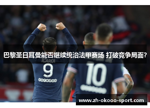 巴黎圣日耳曼能否继续统治法甲赛场 打破竞争局面？