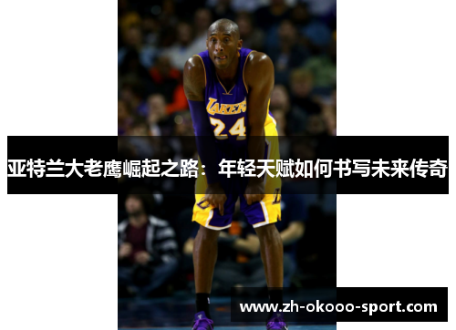 亚特兰大老鹰崛起之路：年轻天赋如何书写未来传奇