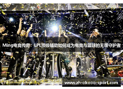 Ming电竞传奇：LPL顶级辅助如何成为电竞与篮球的无畏守护者