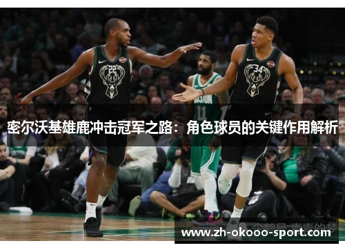 密尔沃基雄鹿冲击冠军之路：角色球员的关键作用解析
