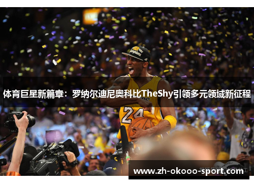 体育巨星新篇章：罗纳尔迪尼奥科比TheShy引领多元领域新征程