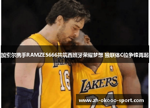 加索尔携手RAMZES666共筑西班牙荣耀梦想 独联体C位争锋再起