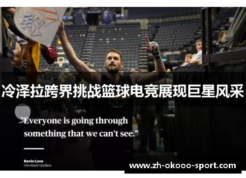 冷泽拉跨界挑战篮球电竞展现巨星风采