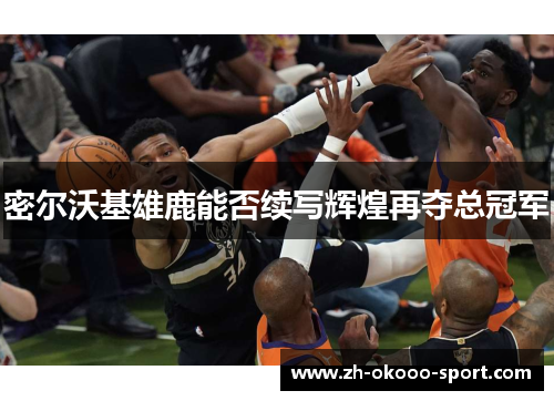 密尔沃基雄鹿能否续写辉煌再夺总冠军